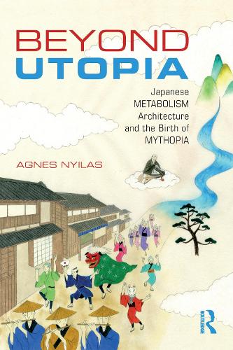 Бумажная книга «Beyond Utopia: Japanese Metabolism Architecture and the Birth of Mythopia», автор Агнес Нийлас - фото №1