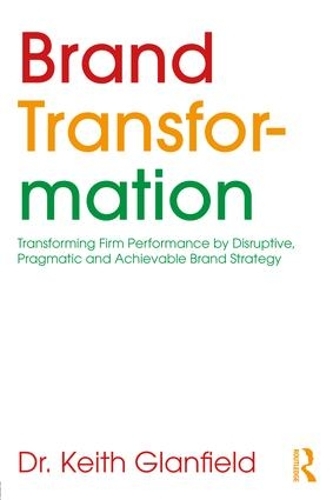 Бумажная книга «Brand Transformation: Transforming Firm Performance by Disruptive, Pragmatic and Achievable Brand Strategy», автор Кит Глэнфилд - фото №1
