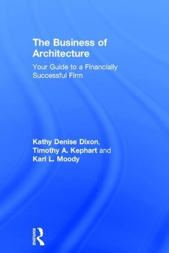 Паперова книга «The Business of Architecture: Your Guide to a Financially Successful Firm», авторів Карл Л. Муді, Кеті Деніз Діксон, Тімоті А. Кефарт - фото №1