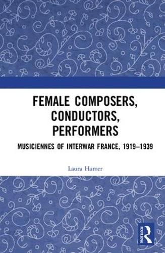 Бумажная книга «Female Composers, Conductors, Performers: Musiciennes of Interwar France, 1919-1939», автор Лаура Хамер - фото №1