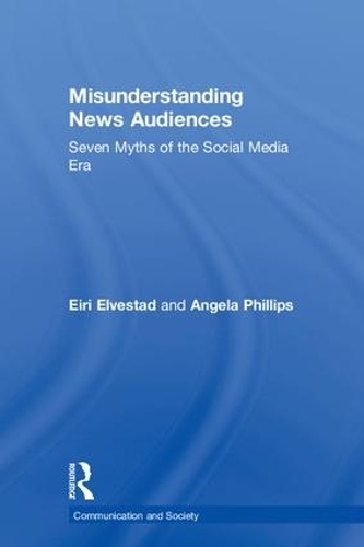 Бумажная книга «Misunderstanding News Audiences: Seven Myths of the Social Media Era», авторов Анджела Филлипс, Эйри Эльвестад - фото №1