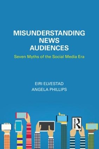 Бумажная книга «Misunderstanding News Audiences: Seven Myths of the Social Media Era», авторов Анджела Филлипс, Эйри Эльвестад - фото №1