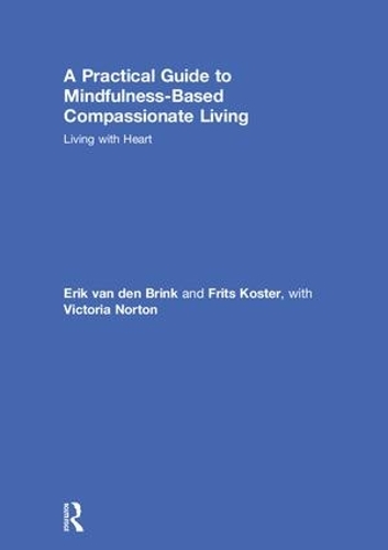 Паперова книга «A Practical Guide to Mindfulness-Based Compassionate Living: Living with Heart», авторів Ерік ван ден Брінк, Фріц Костер, Вікторія Нортон - фото №1