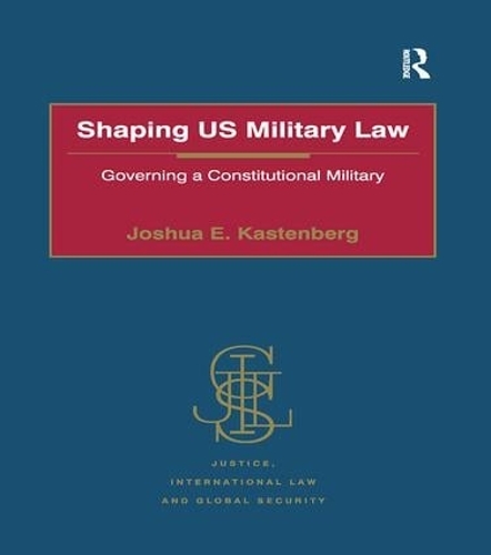 Паперова книга «Shaping US Military Law: Governing a Constitutional Military», автор Джошуа Е. Кастенберг - фото №1