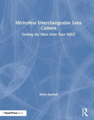 Паперова книга «Mirrorless Interchangeable Lens Camera: Getting the Most from Your MILC», автор Стів Анчелл - фото №1