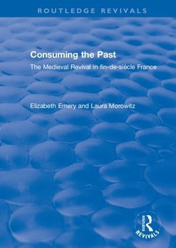 Бумажная книга «Consuming the Past: The Medieval Revival in fin-de-siècle France», авторов Элизабет Эмери, Лора Моровиц - фото №1