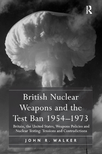 Бумажная книга «British Nuclear Weapons and the Test Ban 1954-1973: Britain, the United States, Weapons Policies and Nuclear Testing: Tensions and Contradictions», автор Джон Р. Уокер - фото №1