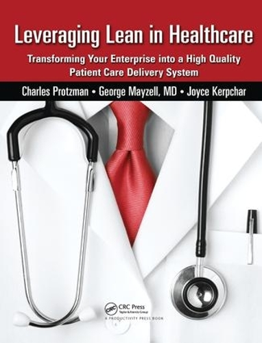 Бумажная книга «Leveraging Lean in Healthcare: Transforming Your Enterprise into a High Quality Patient Care Delivery System», авторов Чарльз Протцман, Джордж Мэйзелл, Джойс Керпчар - фото №1