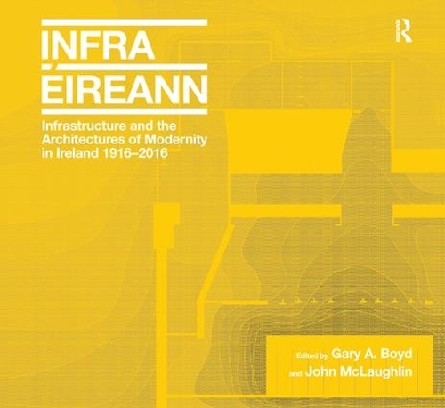 Бумажная книга «Infrastructure and the Architectures of Modernity in Ireland 1916-2016», авторов Гэри А. Бойд, Джон Маклафлин - фото №1