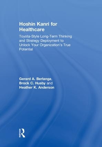 Бумажная книга «Hoshin Kanri for Healthcare: Toyota-Style Long-Term Thinking and Strategy Deployment to Unlock Your Organization’s True Potential», авторов Брок К. Хасби, Жерар А. Берланга, Хизер К. Андерсон - фото №1