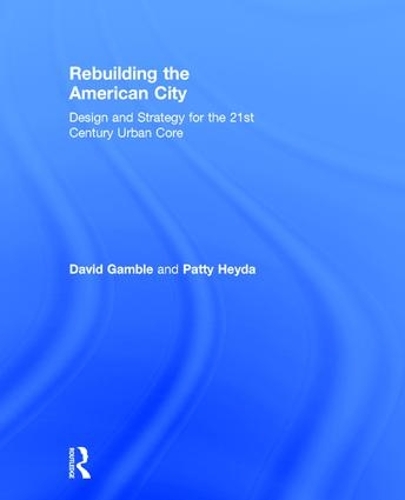 Бумажная книга «Rebuilding the American City: Design and Strategy for the 21st Century Urban Core», авторов Дэвид Гэмбл, Пэтти Хейда - фото №1