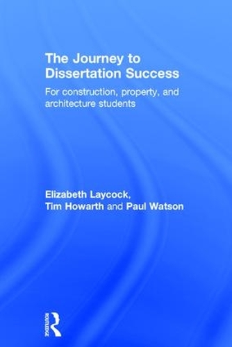 Бумажная книга «The Journey to Dissertation Success: For Construction, Property, and Architecture Students», авторов Элизабет Лейкок, Пол Уотсон, Тим Ховарт - фото №1