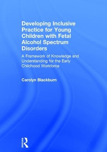 Бумажная книга «Developing Inclusive Practice for Young Children with Fetal Alcohol Spectrum Disorders: A Framework of Knowledge and Understanding for the Early Childhood Workforce», автор Каролин Блэкберн - фото №1