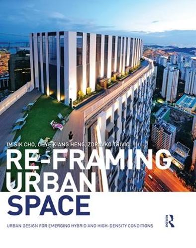 Бумажная книга «Re-Framing Urban Space: Urban Design for Emerging Hybrid and High-Density Conditions», авторов Чье-Кианг Хенг, Им Сик Чо, Здравко Тривич - фото №1
