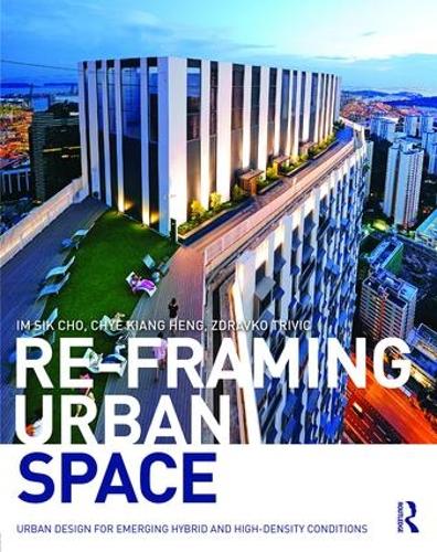 Бумажная книга «Re-Framing Urban Space: Urban Design for Emerging Hybrid and High-Density Conditions», авторов Чье-Кианг Хенг, Им Сик Чо, Здравко Тривич - фото №1