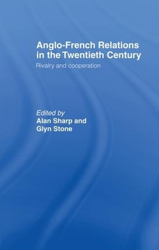 Бумажная книга «Anglo-French Relations in the Twentieth Century: Rivalry and Cooperation», авторов Алан Шарп, Глин Стоун, Глин А Стоун - фото №1