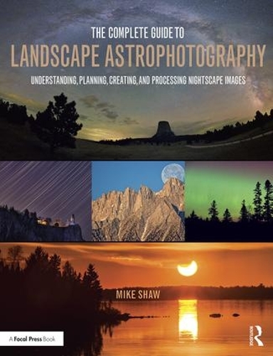 Бумажная книга «The Complete Guide to Landscape Astrophotography: Understanding, Planning, Creating, and Processing Nightscape Images», автор Майкл Шоу - фото №1