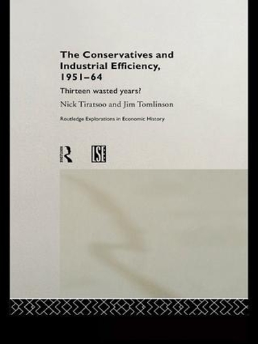 Паперова книга «The Conservatives and Industrial Efficiency, 1951-1964: Thirteen Wasted Years?», автор Нік Тірацу - фото №1