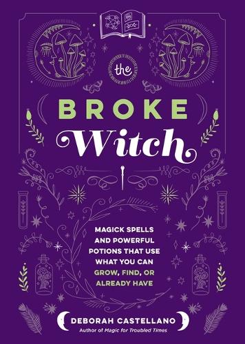 Паперова книга «The Broke Witch: Magick Spells and Powerful Potions that Use What You Can Grow, Find, or Already Have», автор Дебора Кастеллано - фото №1