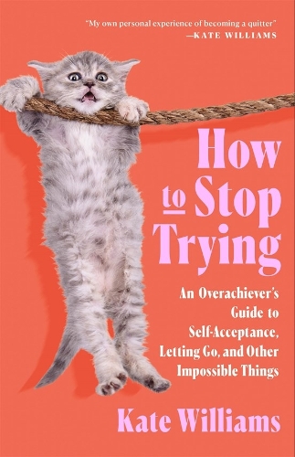 Паперова книга «How to Stop Trying: An Overachiever’s Guide to Self-Acceptance, Letting Go, and Other Impossible Things», автор Кейт Вільямс - фото №1