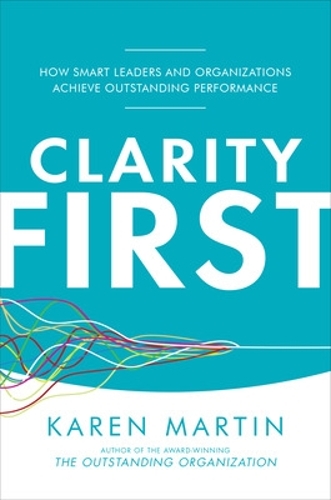 Бумажная книга «Clarity First: How Smart Leaders and Organizations Achieve Outstanding Performance», автор Карен Мартин - фото №1