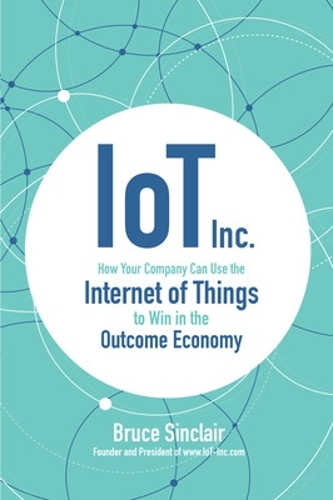 Бумажная книга «IoT Inc: How Your Company Can Use the Internet of Things to Win in the Outcome Economy», автор Брюс Синклер - фото №1