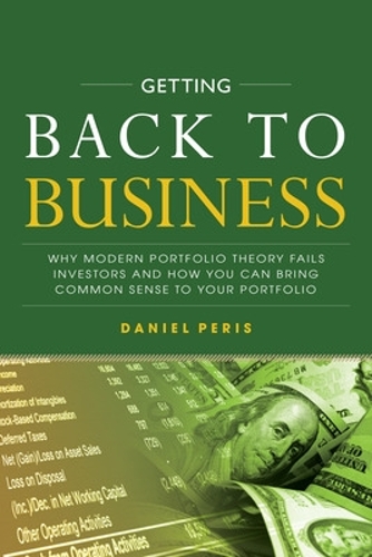 Бумажная книга «Getting Back to Business: Why Modern Portfolio Theory Fails Investors and How You Can Bring Common Sense to Your Portfolio», автор Даниэль Пэрис - фото №1