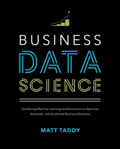 [object Object] «Business Data Science: Combining Machine Learning and Economics to Optimize, Automate, and Accelerate Business Decisions», автор Метт Тедді - фото №1