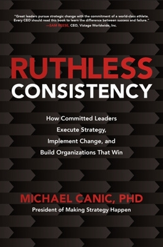 Бумажная книга «Ruthless Consistency: How Committed Leaders Execute Strategy, Implement Change, and Build Organizations That Win», автор Майкл Каник - фото №1