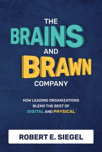 Бумажная книга «The Brains and Brawn Company: How Leading Organizations Blend the Best of Digital and Physical», автор Роберт Сигел - фото №1