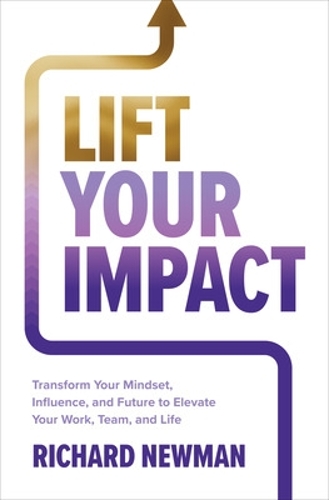 Паперова книга «Lift Your Impact: Transform Your Mindset, Influence, and Future to Elevate Your Work, Team, and Life», автор Річард Ньюман - фото №1