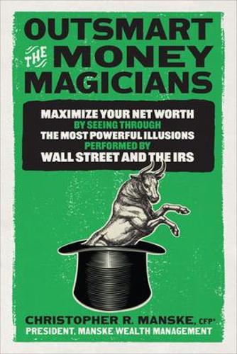 Бумажная книга «Outsmart the Money Magicians: Maximize Your Net Worth by Seeing Through the Most Powerful Illusions Performed by Wall Street and the IRS», автор Кристофер Р. Манске - фото №1