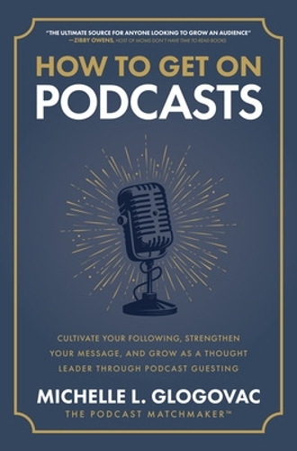 Бумажная книга «How to Get on Podcasts: Cultivate Your Following, Strengthen Your Message, and Grow as a Thought Leader through Podcast Guesting», автор Мишель Глоговац - фото №1