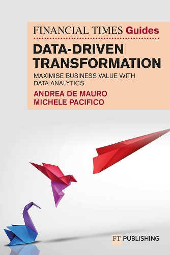 Паперова книга «The Financial Times Guide to Data-Driven Transformation: How to drive substantial business value with data analytics», авторів Андреа Де Мауро, Мікеле Пасіфіко - фото №1