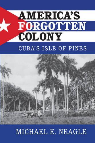 Паперова книга «America's Forgotten Colony: Cuba's Isle of Pines», автор Майкл Е. Нігл - фото №1