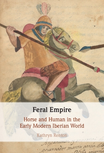 Бумажная книга «Feral Empire: Horse and Human in the Early Modern Iberian World», автор Кэтрин Рентон - фото №1