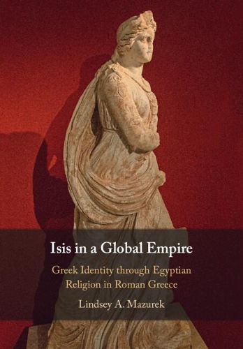 Паперова книга «Isis in a Global Empire: Greek Identity through Egyptian Religion in Roman Greece», автор Ліндсі А. Мазурек - фото №1