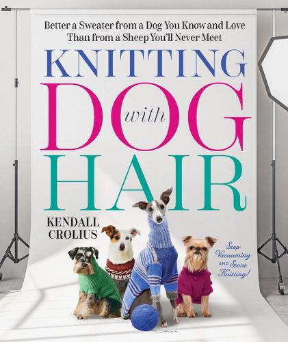 Бумажная книга «Knitting with Dog Hair: Better a Sweater from a Dog You Know and Love Than from a Sheep You'll Never Meet», автор Кендалл Кролиус - фото №1