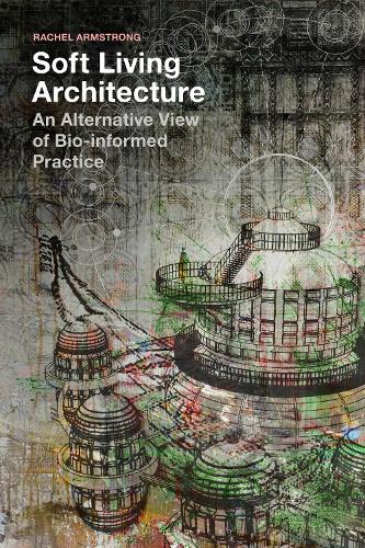 Паперова книга «Soft Living Architecture: An Alternative View of Bio-informed Practice», автор Рейчел Армстронг - фото №1