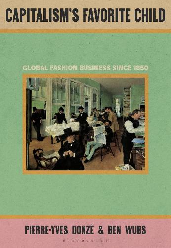 Бумажная книга «Capitalism’s Favorite Child: Global Fashion Business since 1850», авторов Бен Вубс, Пьер-Ив Донзе - фото №1