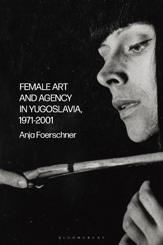 Бумажная книга «Female Art and Agency in Yugoslavia, 1971–2001», автор Аня Фоершнер - фото №1