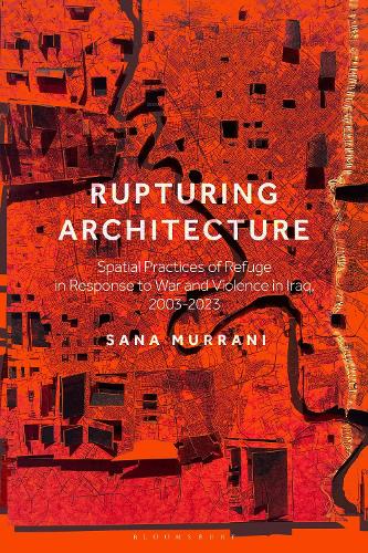 Бумажная книга «Rupturing Architecture: Spatial Practices of Refuge in Response to War and Violence in Iraq, 2003–2023», автор Сана Муррани - фото №1
