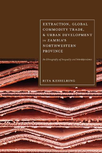 Бумажная книга «Extraction, Global Commodity Trade, and Urban Development in Zambia's Northwestern Province: An Ethnography of Inequality and Interdependence», автор Рита Кессельринг - фото №1