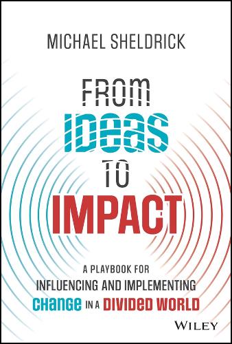 Бумажная книга «From Ideas to Impact: A Playbook for Influencing and Implementing Change in a Divided World», автор Майкл Шелдрик - фото №1