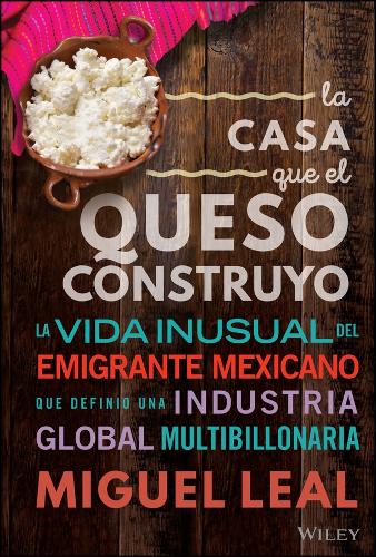 Паперова книга «La Casa Que El Queso Construyó: Vida Inusual Del Emigrante Mexicano Que Definio Una Industria Global Multibillonaria», автор Мігель А. Леаль - фото №1