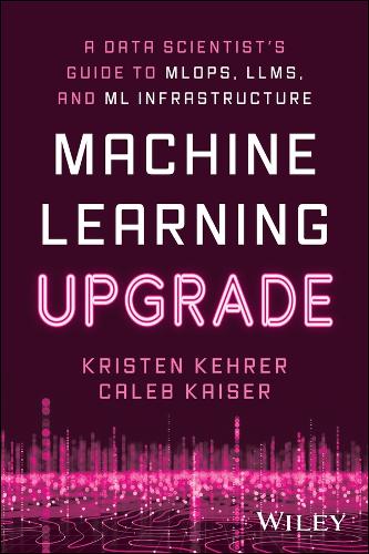 [object Object] «Machine Learning Upgrade: A Data Scientist's Guide to MLOps, LLMs, and ML Infrastructure: A Data Scientist's Guide to MLOps, LLMs, and ML Infrastructure», авторів Калеб Кайзер, Крістен Керер - фото №1