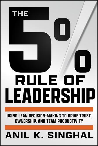 Бумажная книга «The 5% Rule of Leadership: Using Lean Decision-Making to Drive Trust, Ownership, and Team Productivity», автор Анил К. Сингхал - фото №1