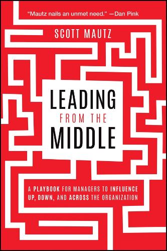 Паперова книга «Leading from the Middle: A Playbook for Managers to Influence Up, Down, and Across the Organization», автор Скотт Маутц - фото №1