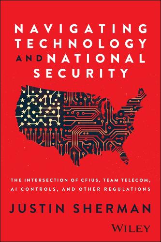 Бумажная книга «Navigating Technology and National Security: The Intersection of CFIUS, Team Telecom, AI Controls, and Other Regulations», автор Джастин Шерман - фото №1