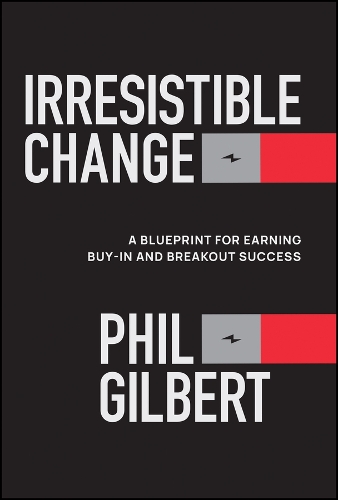 Паперова книга «Irresistible Change: A Blueprint for Earning Buy-In and Breakout Success», автор Філ Гілберт - фото №1